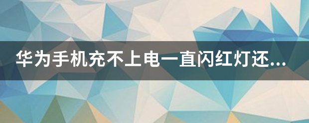 华为手机充不上电一直闪红灯还能充上电吗？-第1张图片-太平洋在线下载