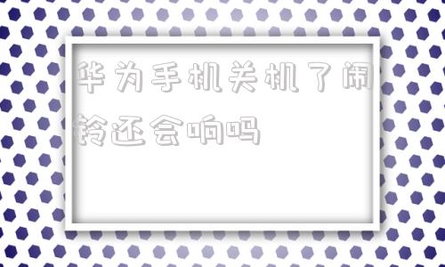 华为手机关机了闹铃还会响吗华为手机已经关机了为什么闹钟还响-第1张图片-太平洋在线下载