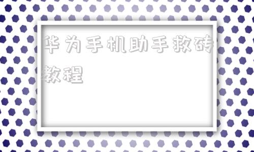 华为手机助手救砖教程华为手机助手旧手机的东西怎么导入新手机