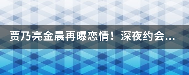 超薄小蛮腰手机壳苹果版:贾乃亮金晨再曝恋情！深夜约会疑似同居，为何网友却说细思极恐？-第1张图片-太平洋在线下载