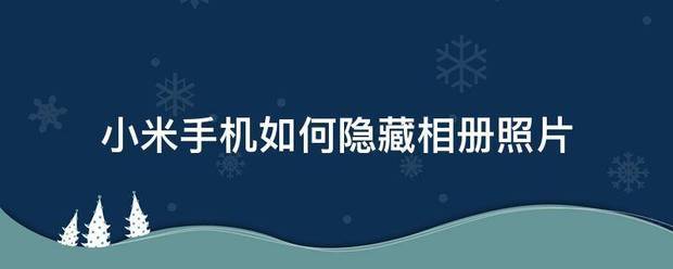 手机怎么隐藏照片:小米手机如何除几华为天垂春括顺片隐藏相册照片