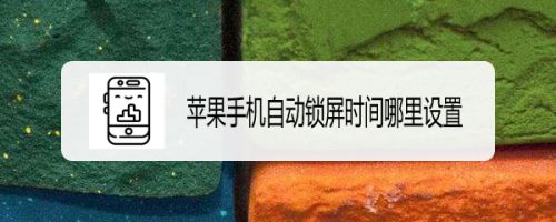 苹果手机锁屏最长时间新闻苹果手机锁屏3小时后下一次多久