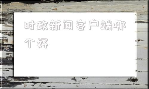 时政新闻客户端哪个好时事政治2024最新热点事件-第1张图片-太平洋在线下载