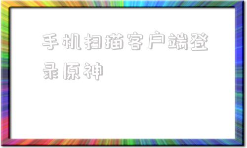 手机扫描客户端登录原神怎么用另一台手机登录原神-第1张图片-太平洋在线下载